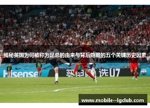 揭秘英国为何被称为足总的由来与背后隐藏的五个关键历史因素