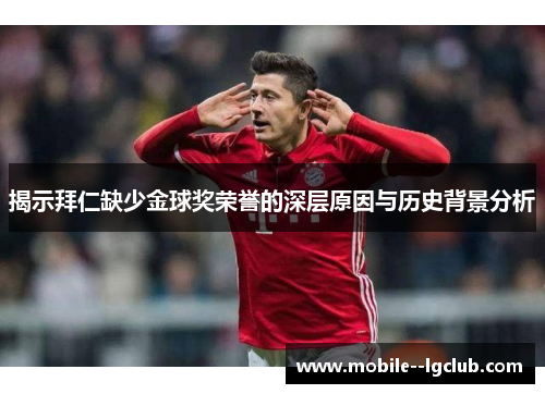 揭示拜仁缺少金球奖荣誉的深层原因与历史背景分析