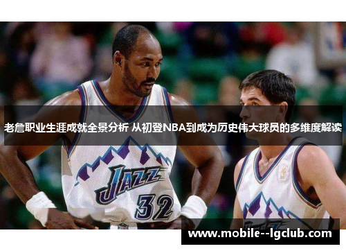 老詹职业生涯成就全景分析 从初登NBA到成为历史伟大球员的多维度解读