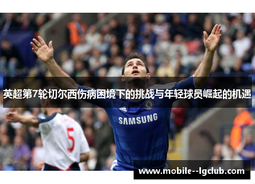 英超第7轮切尔西伤病困境下的挑战与年轻球员崛起的机遇