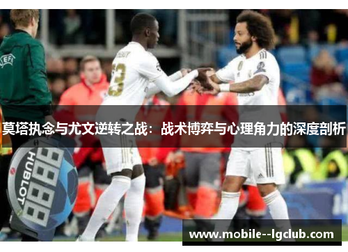 莫塔执念与尤文逆转之战：战术博弈与心理角力的深度剖析