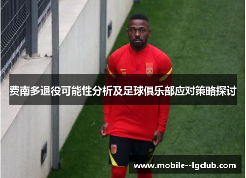 费南多退役可能性分析及足球俱乐部应对策略探讨