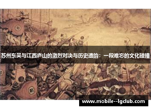 苏州东吴与江西庐山的激烈对决与历史遗韵：一段难忘的文化碰撞