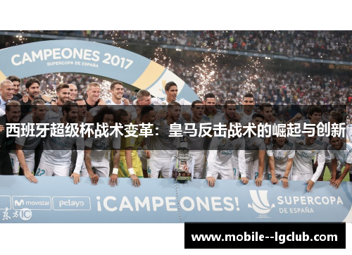 西班牙超级杯战术变革:皇马反击战术的崛起与创新 西班牙超级杯战术变革:皇马反击战术的崛起与创新