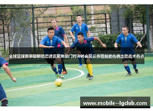 全球足球赛事最新动态速览聚焦豪门对决转会风云赛程前瞻伤病走势战术看点 全球足球赛事最新动态速览聚焦豪门对决转会风云赛程前瞻伤病走势战术看点