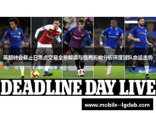英超转会截止日焦点交易全景解读与格局影响分析深度球队命运走势 英超转会截止日焦点交易全景解读与格局影响分析深度球队命运走势