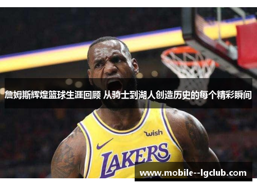 詹姆斯辉煌篮球生涯回顾 从骑士到湖人创造历史的每个精彩瞬间 詹姆斯辉煌篮球生涯回顾 从骑士到湖人创造历史的每个精彩瞬间