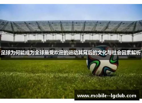 足球为何能成为全球最受欢迎的运动其背后的文化与社会因素解析