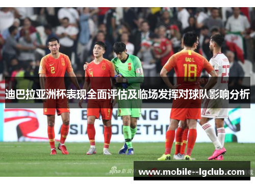 迪巴拉亚洲杯表现全面评估及临场发挥对球队影响分析