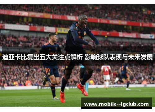 迪亚卡比复出五大关注点解析 影响球队表现与未来发展 迪亚卡比复出五大关注点解析 影响球队表现与未来发展