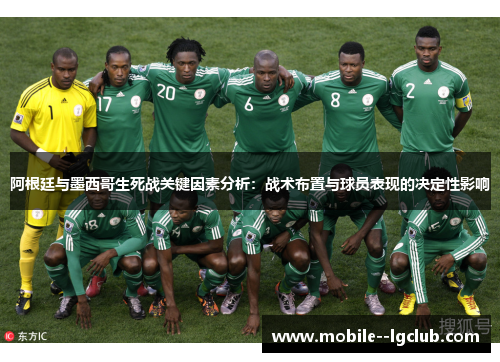 阿根廷与墨西哥生死战关键因素分析：战术布置与球员表现的决定性影响