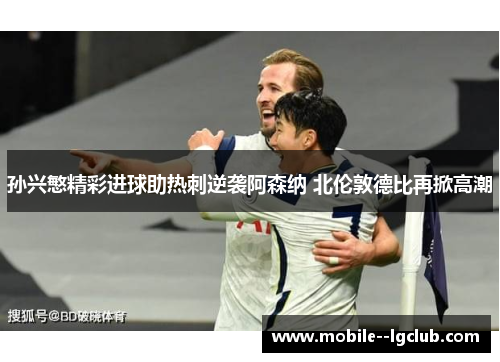 孙兴慜精彩进球助热刺逆袭阿森纳 北伦敦德比再掀高潮 孙兴慜精彩进球助热刺逆袭阿森纳 北伦敦德比再掀高潮