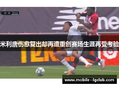 米利唐伤愈复出却再遭重创赛场生涯再受考验 米利唐伤愈复出却再遭重创赛场生涯再受考验
