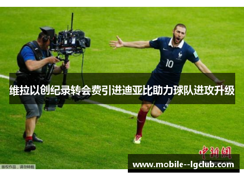 维拉以创纪录转会费引进迪亚比助力球队进攻升级 维拉以创纪录转会费引进迪亚比助力球队进攻升级