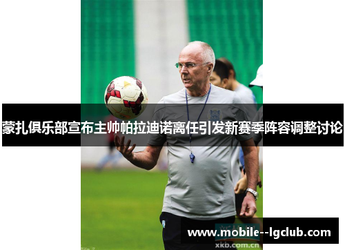 蒙扎俱乐部宣布主帅帕拉迪诺离任引发新赛季阵容调整讨论