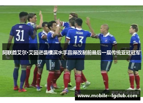 阿联酋艾尔·艾因逆袭横滨水手赢得改制前最后一届传统亚冠冠军 阿联酋艾尔·艾因逆袭横滨水手赢得改制前最后一届传统亚冠冠军