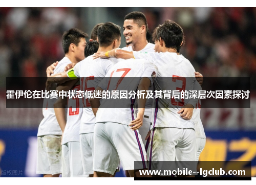 霍伊伦在比赛中状态低迷的原因分析及其背后的深层次因素探讨 霍伊伦在比赛中状态低迷的原因分析及其背后的深层次因素探讨