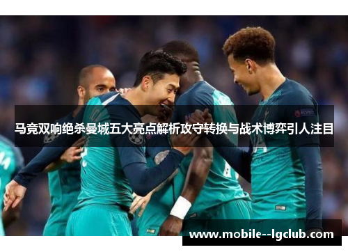 马竞双响绝杀曼城五大亮点解析攻守转换与战术博弈引人注目