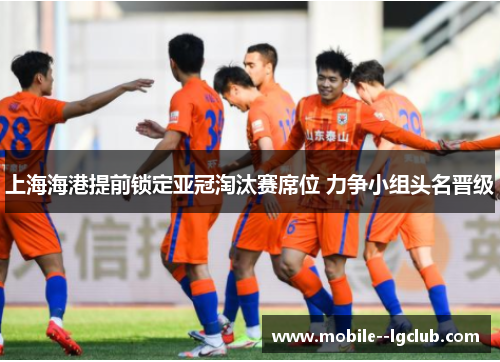 上海海港提前锁定亚冠淘汰赛席位 力争小组头名晋级