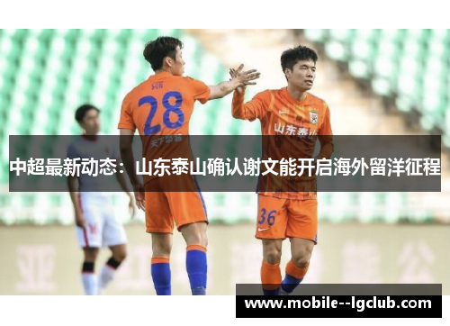 中超最新动态：山东泰山确认谢文能开启海外留洋征程