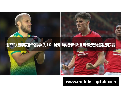 谢菲联创英超单赛季失104球耻辱纪录惨遭降级无缘顶级联赛 谢菲联创英超单赛季失104球耻辱纪录惨遭降级无缘顶级联赛