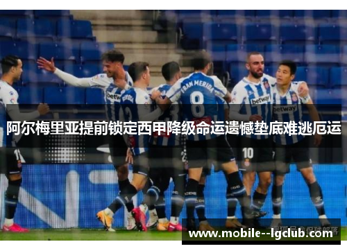 阿尔梅里亚提前锁定西甲降级命运遗憾垫底难逃厄运 阿尔梅里亚提前锁定西甲降级命运遗憾垫底难逃厄运
