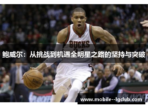 鲍威尔:从挑战到机遇全明星之路的坚持与突破 鲍威尔:从挑战到机遇全明星之路的坚持与突破