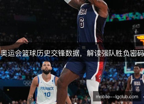 奥运会篮球历史交锋数据,解读强队胜负密码 奥运会篮球历史交锋数据,解读强队胜负密码